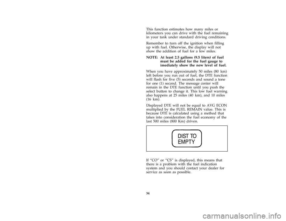 FORD CROWN VICTORIA 1997 1.G Owners Guide 34
*
[IS29400( GV)12/95]
This function estimates how many miles or
kilometers you can drive with the fuel remaining
in your tank under standard driving conditions.
*
[IS29500( GV)12/95]
Remember to tu