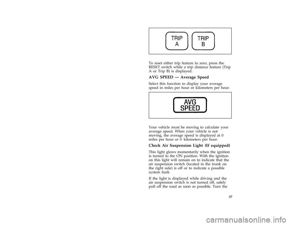 FORD CROWN VICTORIA 1997 1.G Owners Guide 37 [IS31700( GV)12/95]
one inch art:0010530-A
*
[IS31800( GV)05/96]
To reset either trip feature to zero, press the
RESET switch while a trip distance feature (Trip
A or Trip B) is displayed.
[IS31900