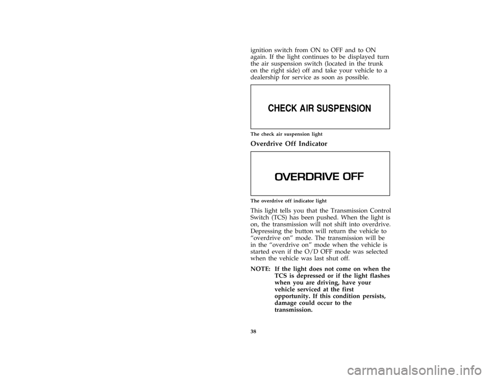 FORD CROWN VICTORIA 1997 1.G Service Manual 38ignition switch from ON to OFF and to ON
again. If the light continues to be displayed turn
the air suspension switch (located in the trunk
on the right side) off and take your vehicle to a
dealersh