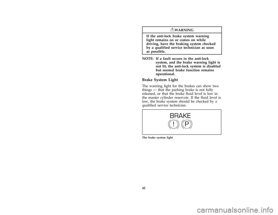 FORD CROWN VICTORIA 1997 1.G Service Manual 42
*
[IS34900( GV)03/96]
RWARNING
If the anti-lock brake system warning
light remains on or comes on while
driving, have the braking system checked
by a qualified service technician as soon
as possibl