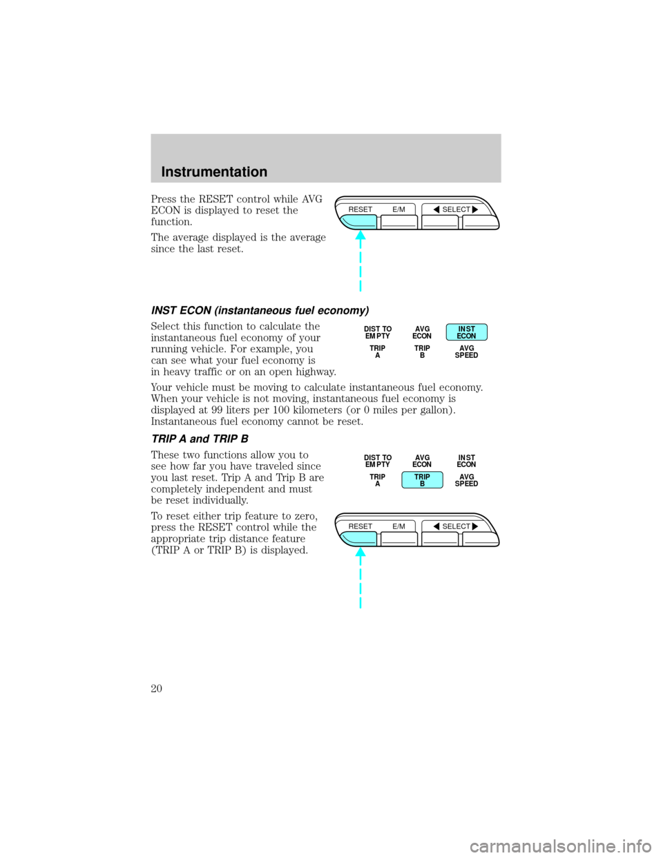 FORD CROWN VICTORIA 1998 2.G Owners Manual Press the RESET control while AVG
ECON is displayed to reset the
function.
The average displayed is the average
since the last reset.
INST ECON (instantaneous fuel economy)
Select this function to cal