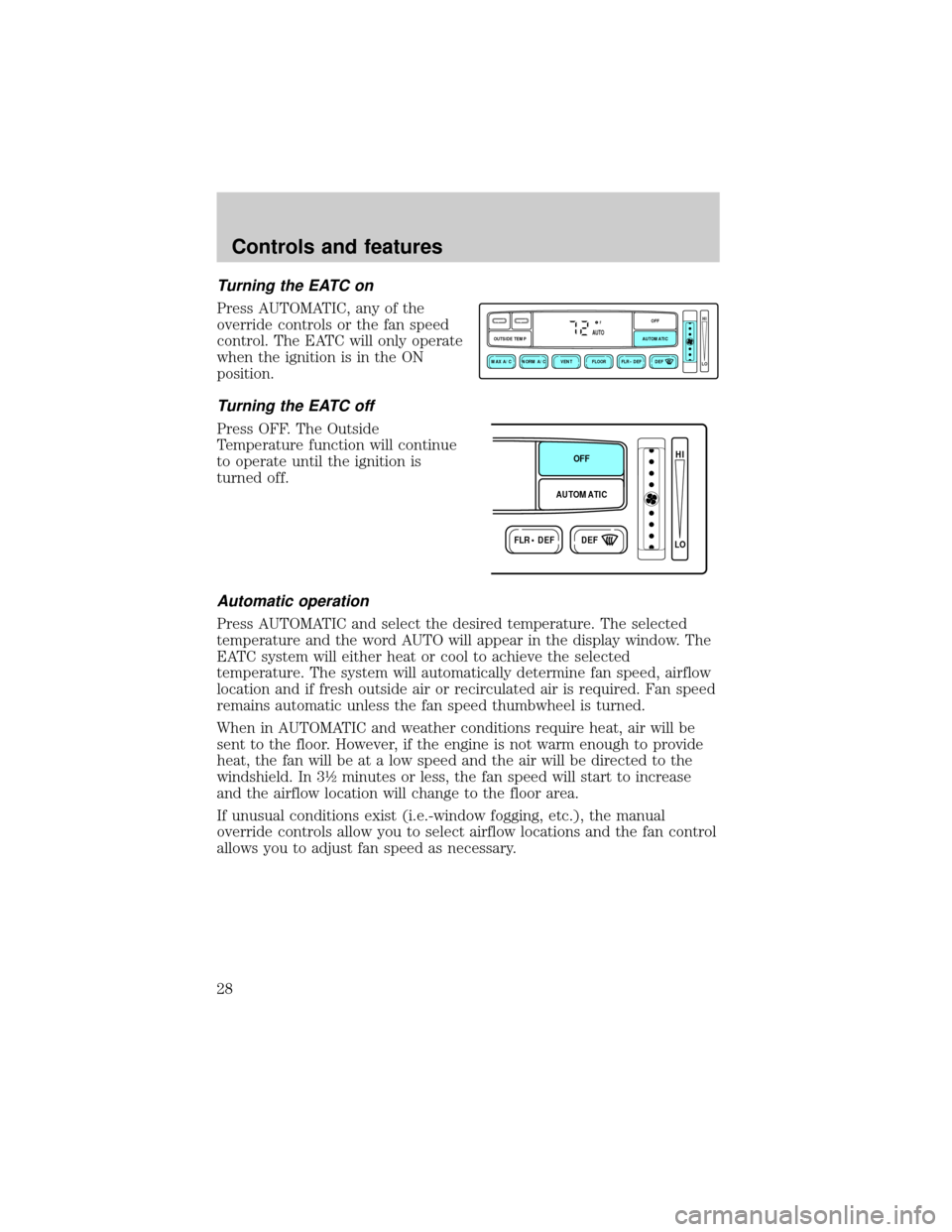 FORD CROWN VICTORIA 1998 2.G Owners Manual Turning the EATC on
Press AUTOMATIC, any of the
override controls or the fan speed
control. The EATC will only operate
when the ignition is in the ON
position.
Turning the EATC off
Press OFF. The Outs