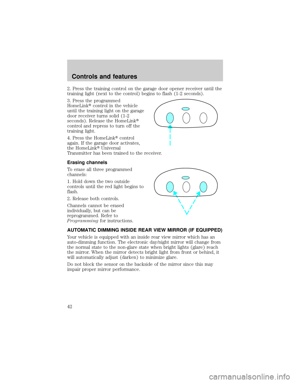 FORD CROWN VICTORIA 1998 2.G Service Manual 2. Press the training control on the garage door opener receiver until the
training light (next to the control) begins to flash (1-2 seconds).
3. Press the programmed
HomeLinktcontrol in the vehicle
u