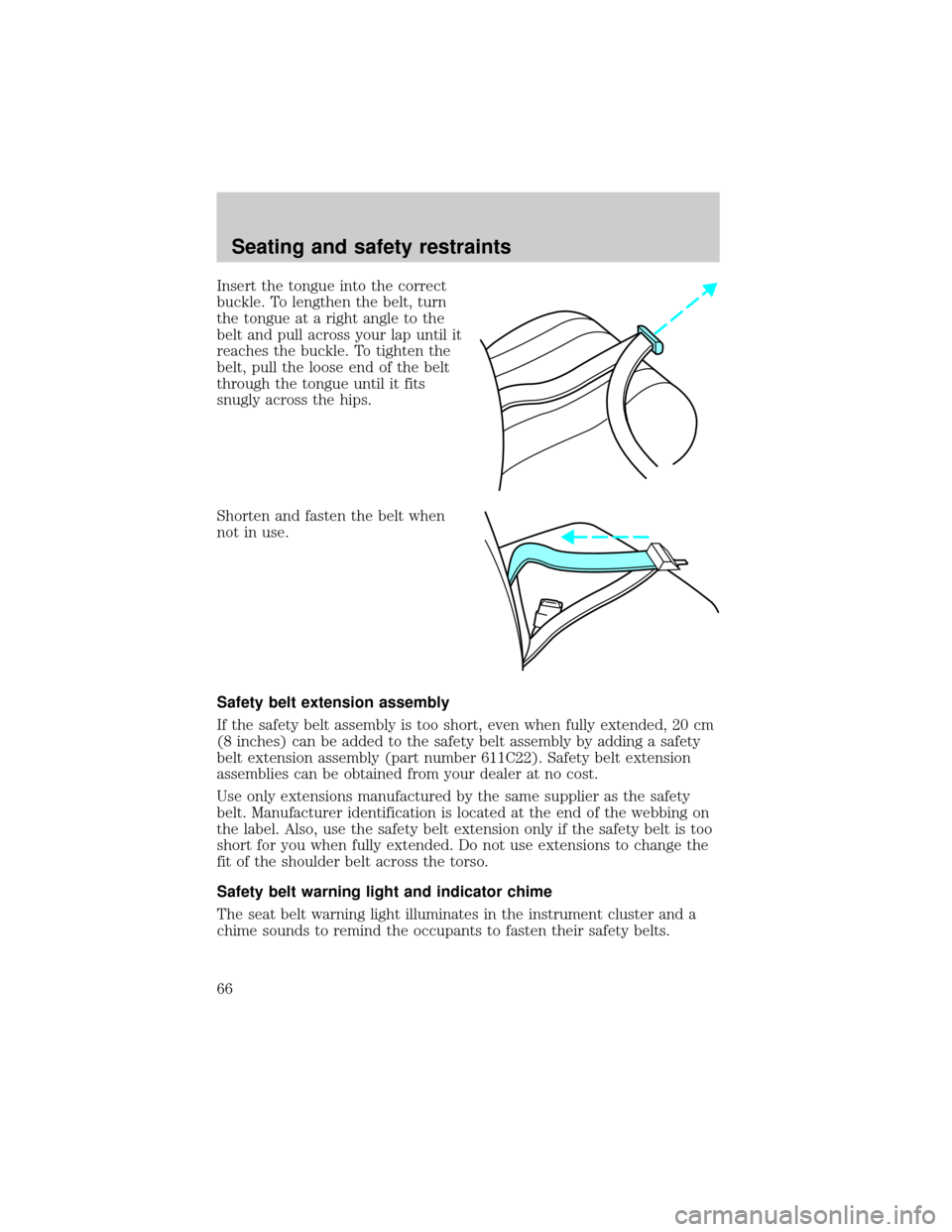 FORD CROWN VICTORIA 1998 2.G Repair Manual Insert the tongue into the correct
buckle. To lengthen the belt, turn
the tongue at a right angle to the
belt and pull across your lap until it
reaches the buckle. To tighten the
belt, pull the loose 