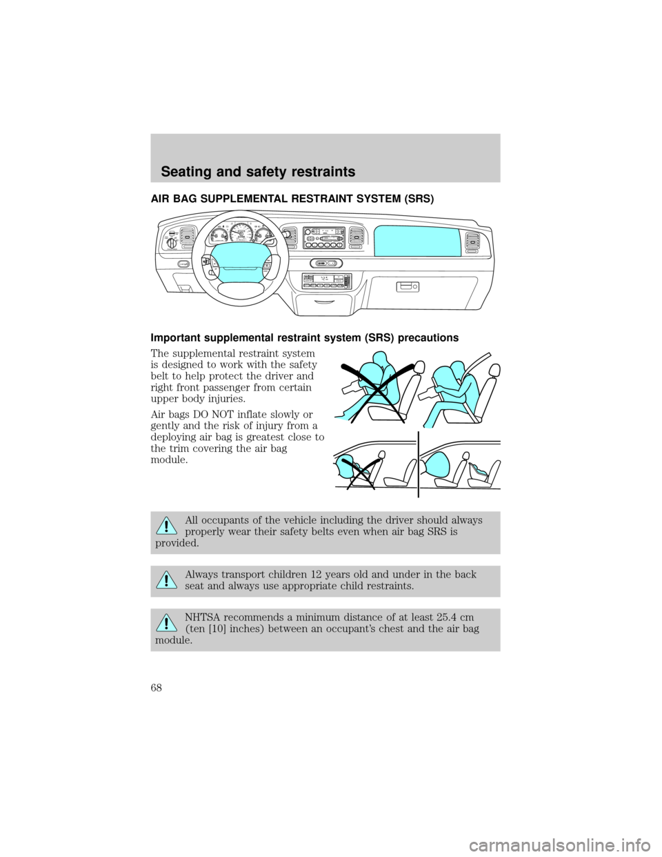 FORD CROWN VICTORIA 1998 2.G Repair Manual AIR BAG SUPPLEMENTAL RESTRAINT SYSTEM (SRS)
Important supplemental restraint system (SRS) precautions
The supplemental restraint system
is designed to work with the safety
belt to help protect the dri
