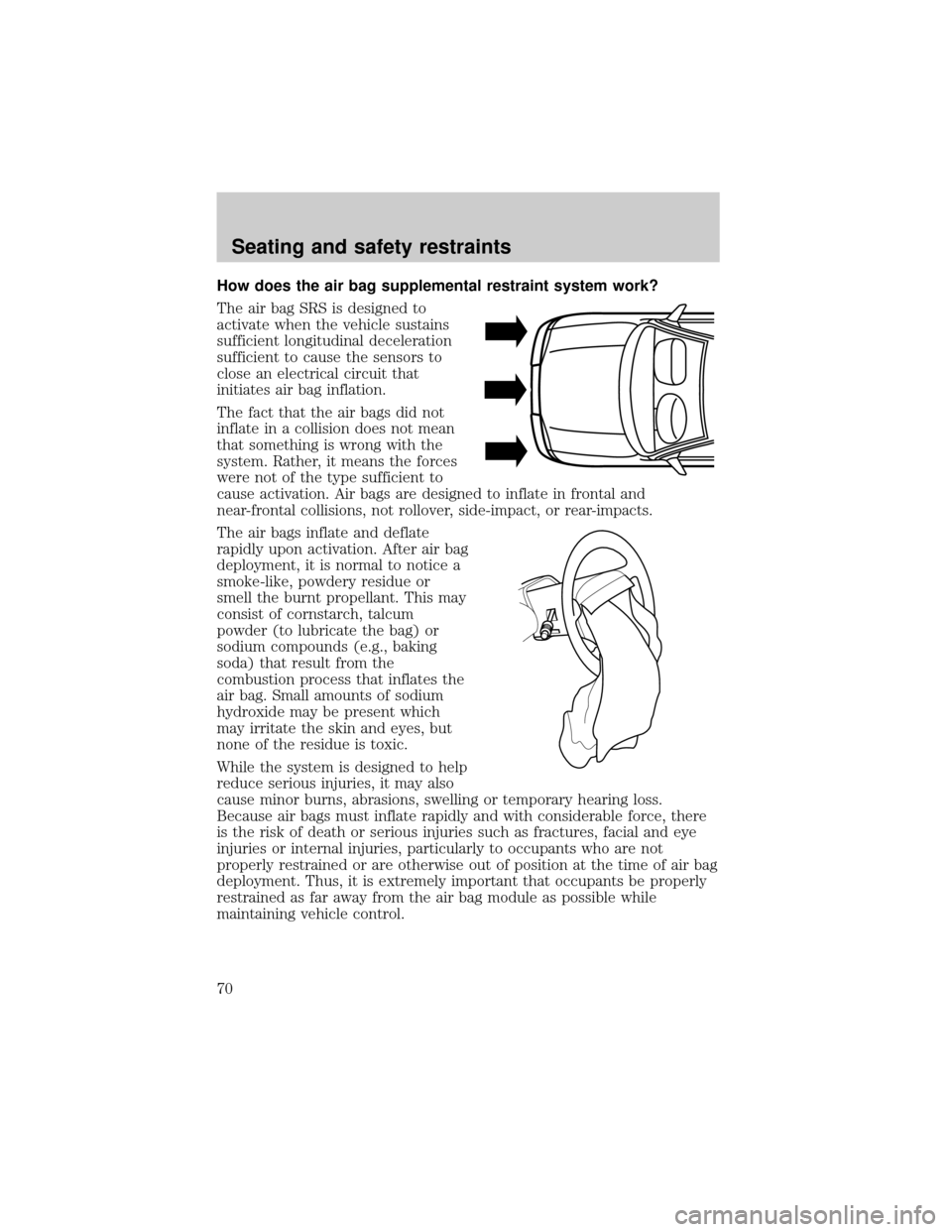 FORD CROWN VICTORIA 1998 2.G Repair Manual How does the air bag supplemental restraint system work?
The air bag SRS is designed to
activate when the vehicle sustains
sufficient longitudinal deceleration
sufficient to cause the sensors to
close
