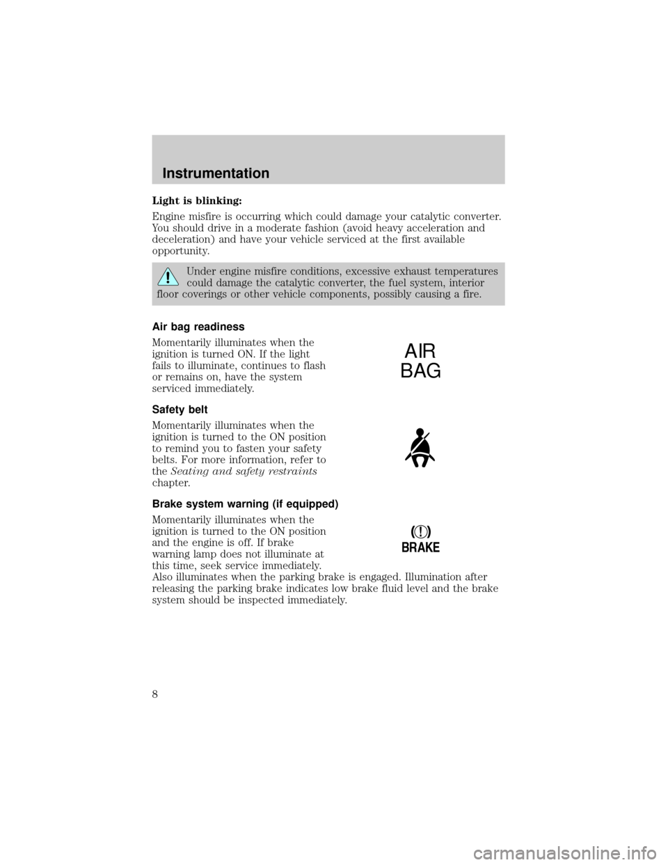 FORD CROWN VICTORIA 1998 2.G Owners Manual Light is blinking:
Engine misfire is occurring which could damage your catalytic converter.
You should drive in a moderate fashion (avoid heavy acceleration and
deceleration) and have your vehicle ser