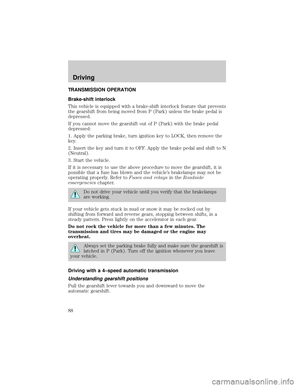 FORD CROWN VICTORIA 1998 2.G Owners Manual TRANSMISSION OPERATION
Brake-shift interlock
This vehicle is equipped with a brake-shift interlock feature that prevents
the gearshift from being moved from P (Park) unless the brake pedal is
depresse