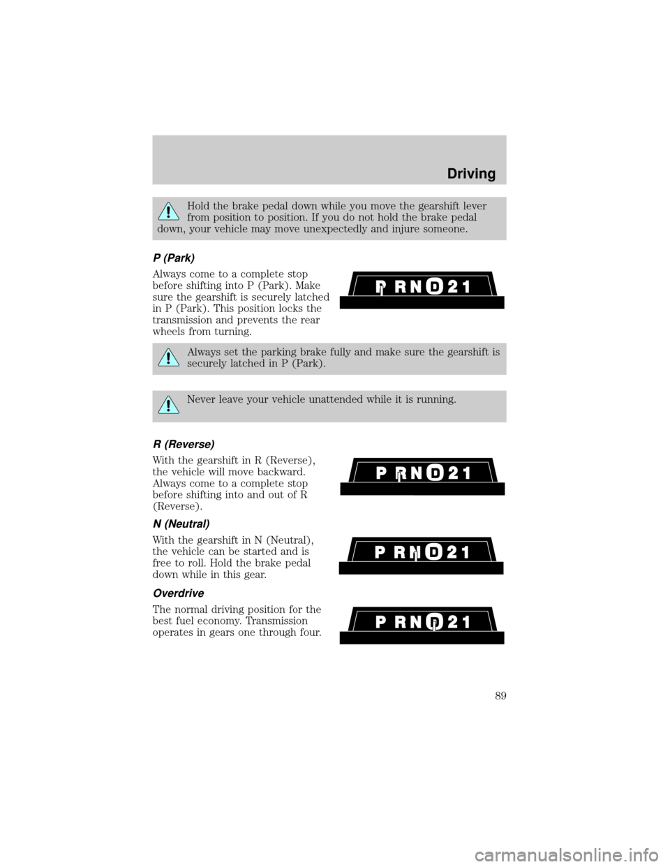 FORD CROWN VICTORIA 1998 2.G Owners Manual Hold the brake pedal down while you move the gearshift lever
from position to position. If you do not hold the brake pedal
down, your vehicle may move unexpectedly and injure someone.
P (Park)
Always 