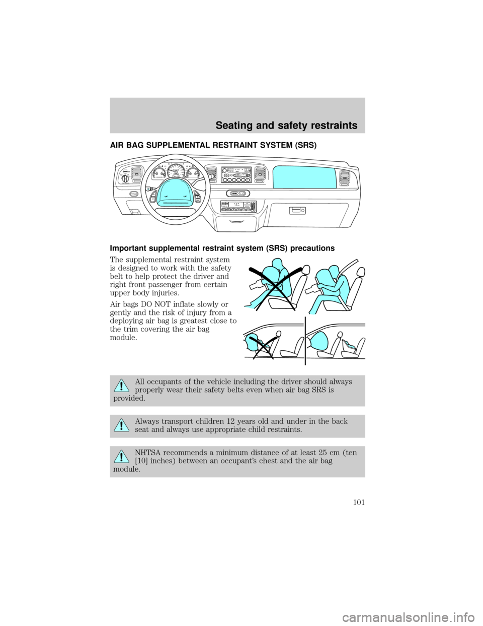 FORD CROWN VICTORIA 1999 2.G Owners Manual AIR BAG SUPPLEMENTAL RESTRAINT SYSTEM (SRS)
Important supplemental restraint system (SRS) precautions
The supplemental restraint system
is designed to work with the safety
belt to help protect the dri FORD CROWN VICTORIA 1999 2.G Owners Manual AIR BAG SUPPLEMENTAL RESTRAINT SYSTEM (SRS)
Important supplemental restraint system (SRS) precautions
The supplemental restraint system
is designed to work with the safety
belt to help protect the dri