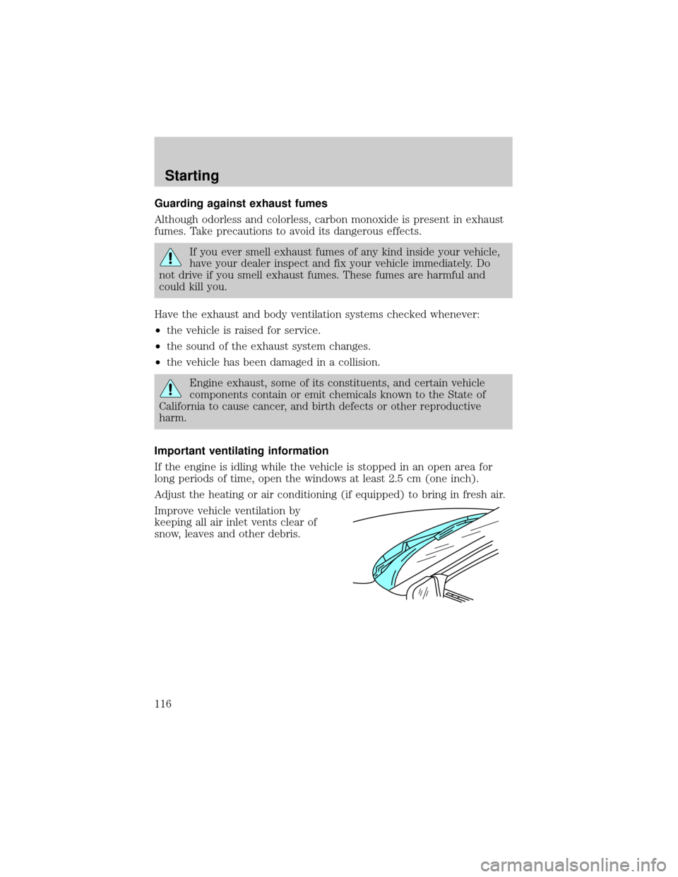 FORD CROWN VICTORIA 1999 2.G Owners Manual Guarding against exhaust fumes
Although odorless and colorless, carbon monoxide is present in exhaust
fumes. Take precautions to avoid its dangerous effects.
If you ever smell exhaust fumes of any kin