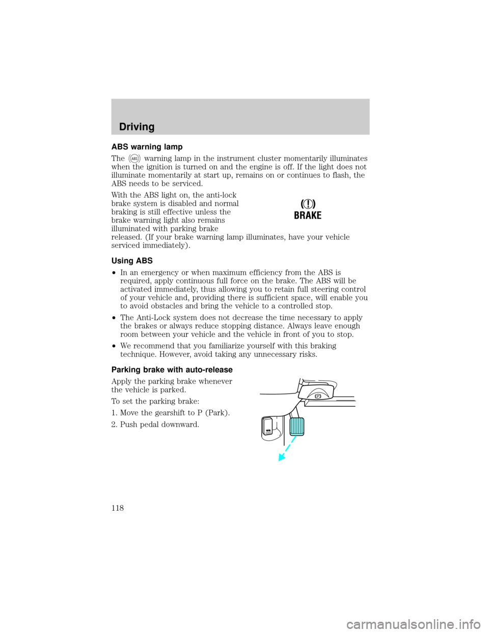 FORD CROWN VICTORIA 1999 2.G Owners Manual ABS warning lamp
The
ABSwarning lamp in the instrument cluster momentarily illuminates
when the ignition is turned on and the engine is off. If the light does not
illuminate momentarily at start up, r