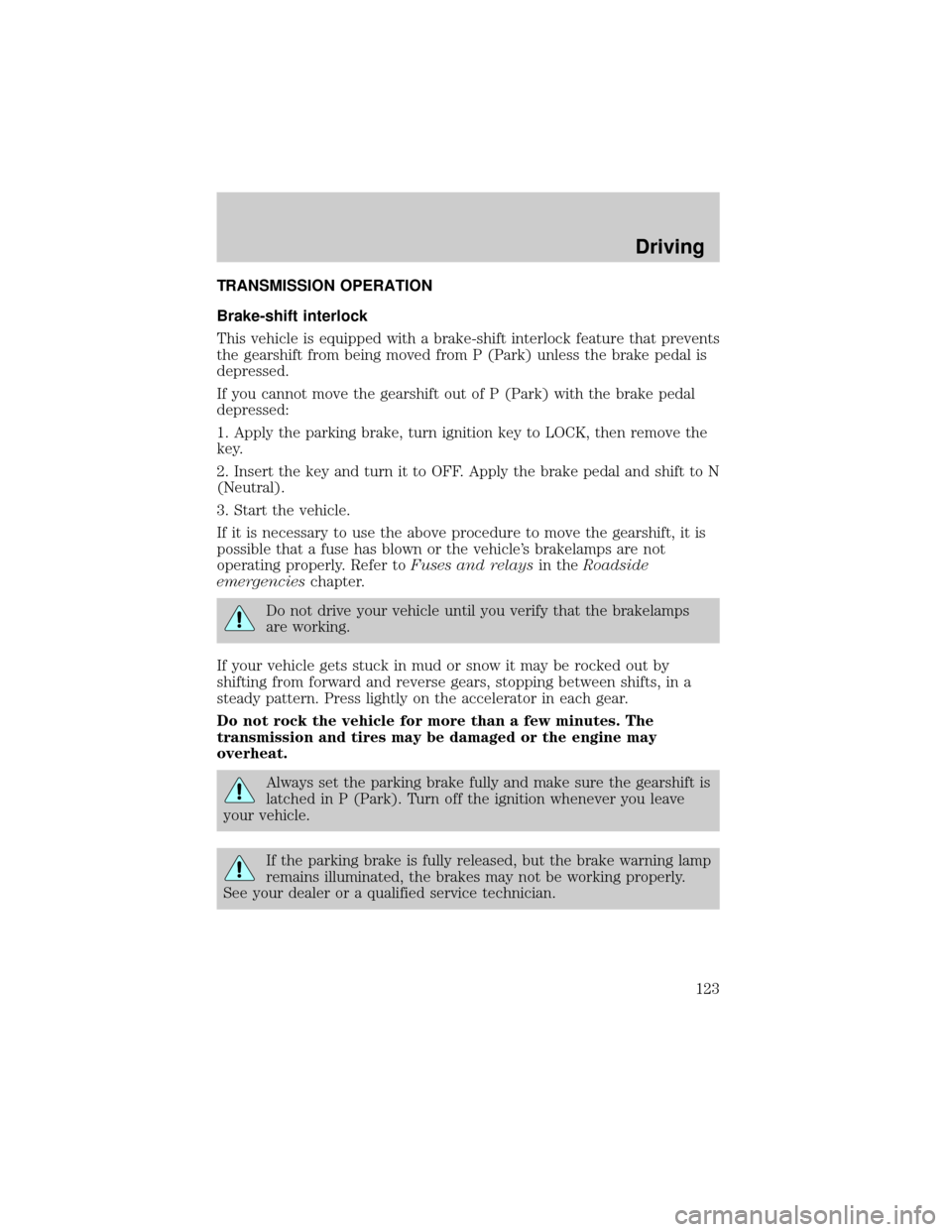 FORD CROWN VICTORIA 1999 2.G Owners Manual TRANSMISSION OPERATION
Brake-shift interlock
This vehicle is equipped with a brake-shift interlock feature that prevents
the gearshift from being moved from P (Park) unless the brake pedal is
depresse