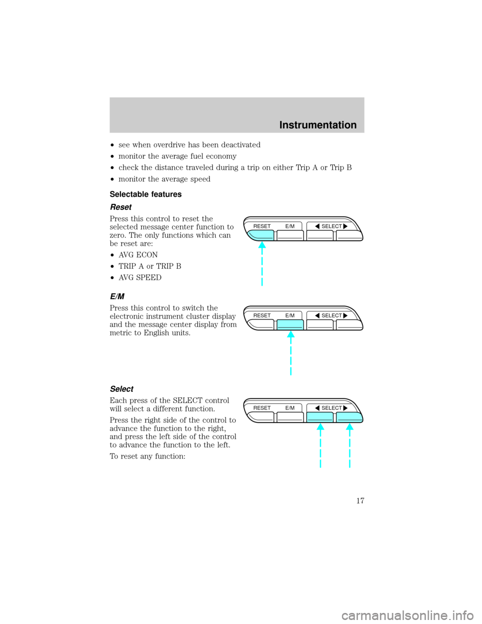 FORD CROWN VICTORIA 1999 2.G User Guide ²see when overdrive has been deactivated
²monitor the average fuel economy
²check the distance traveled during a trip on either Trip A or Trip B
²monitor the average speed
Selectable features
Rese