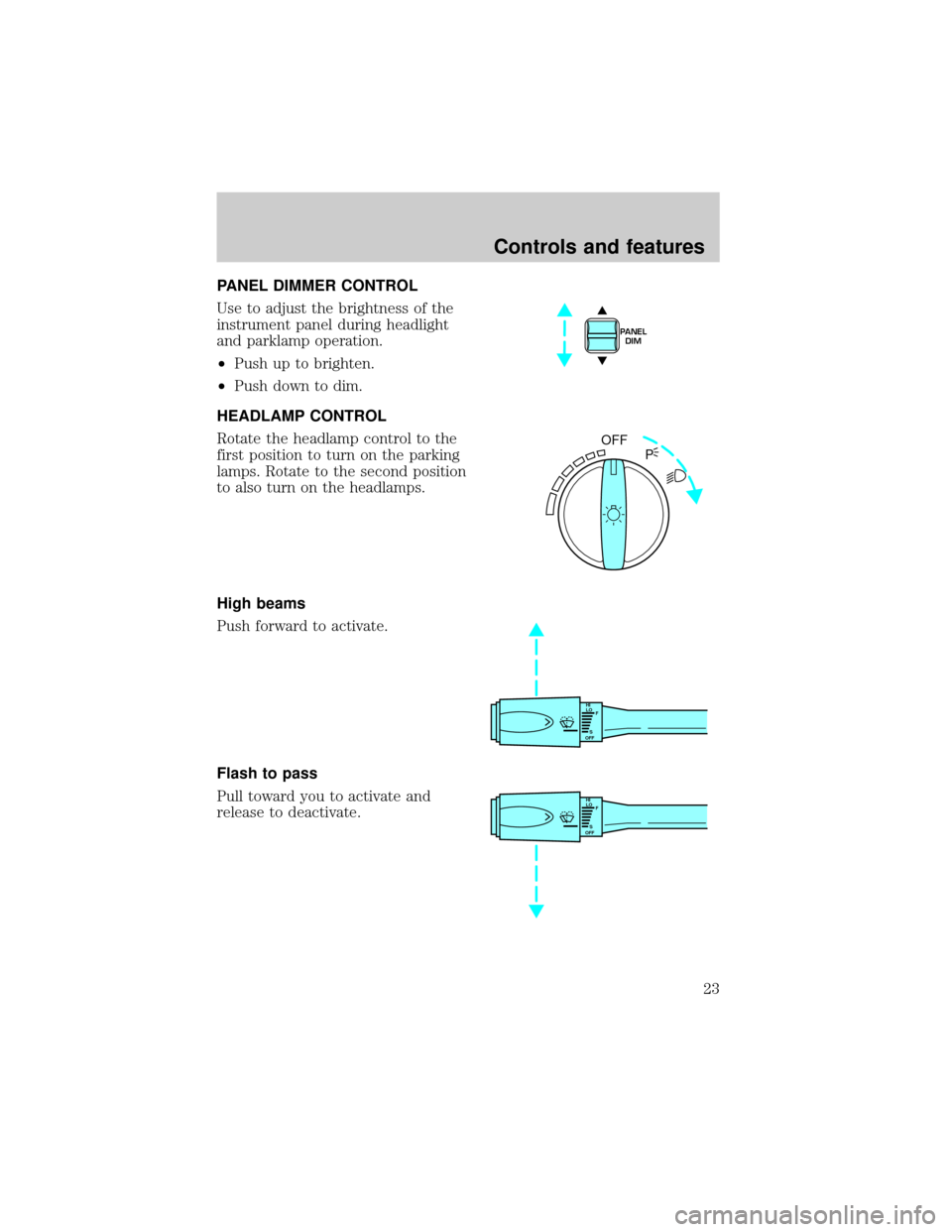 FORD CROWN VICTORIA 1999 2.G Owners Manual PANEL DIMMER CONTROL
Use to adjust the brightness of the
instrument panel during headlight
and parklamp operation.
²Push up to brighten.
²Push down to dim.
HEADLAMP CONTROL
Rotate the headlamp contr