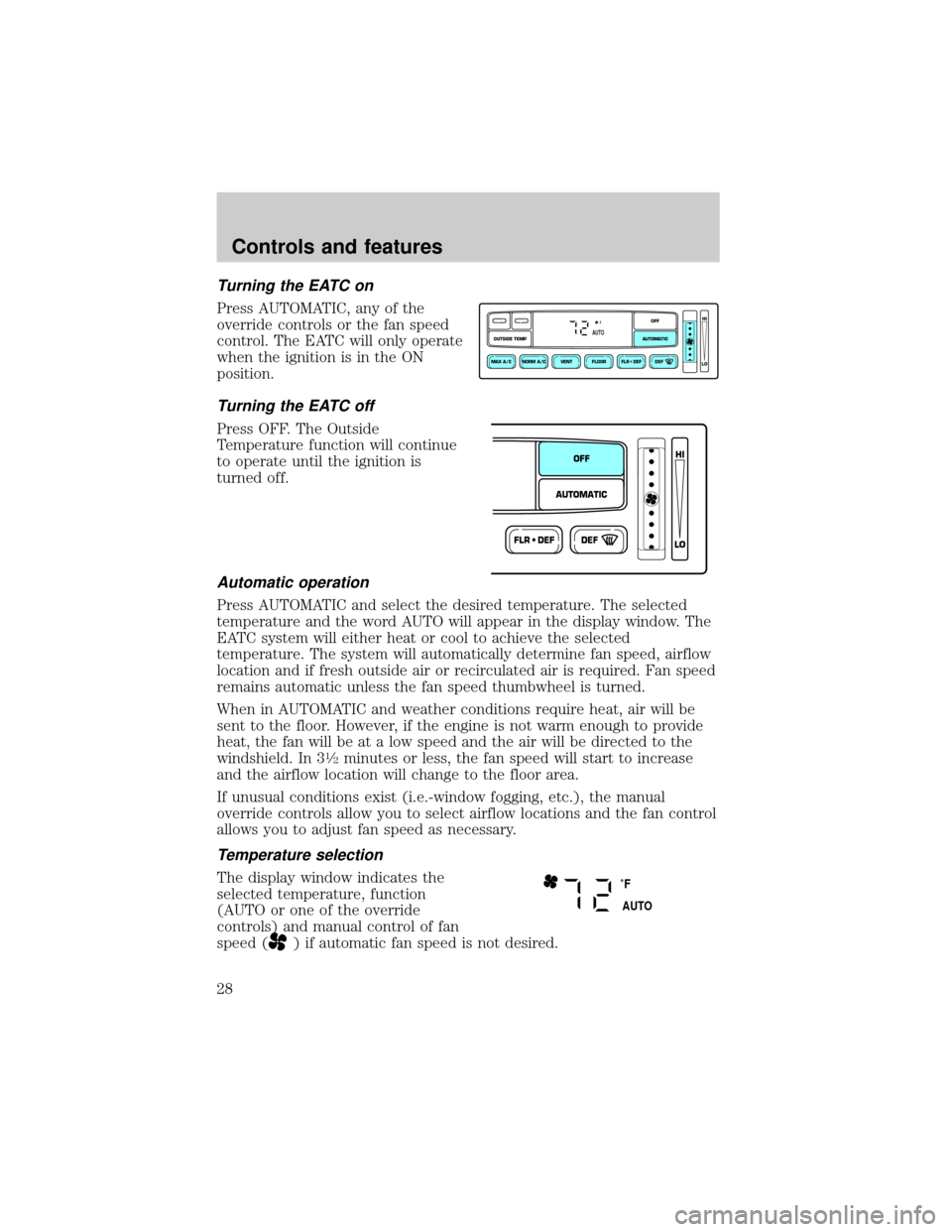 FORD CROWN VICTORIA 1999 2.G Owners Manual Turning the EATC on
Press AUTOMATIC, any of the
override controls or the fan speed
control. The EATC will only operate
when the ignition is in the ON
position.
Turning the EATC off
Press OFF. The Outs