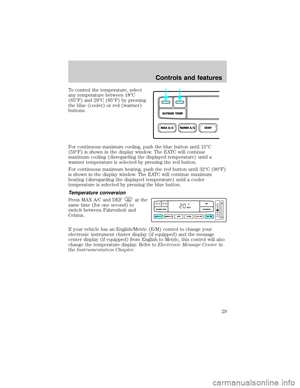 FORD CROWN VICTORIA 1999 2.G Owners Manual To control the temperature, select
any temperature between 18ÉC
(65ÉF) and 29ÉC (85ÉF) by pressing
the blue (cooler) or red (warmer)
buttons.
For continuous maximum cooling, push the blue button u