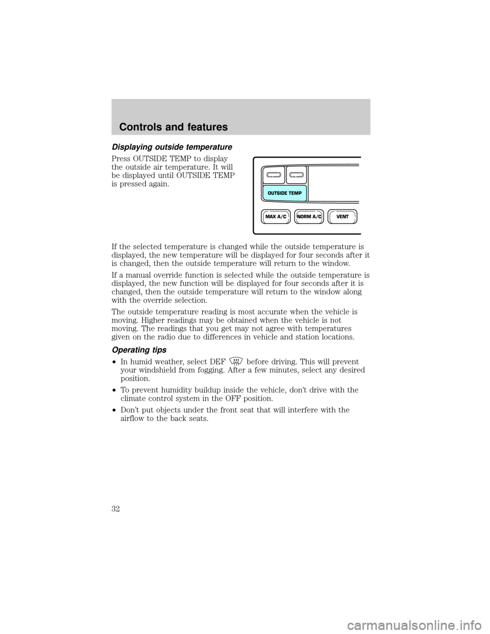 FORD CROWN VICTORIA 1999 2.G Owners Guide Displaying outside temperature
Press OUTSIDE TEMP to display
the outside air temperature. It will
be displayed until OUTSIDE TEMP
is pressed again.
If the selected temperature is changed while the out