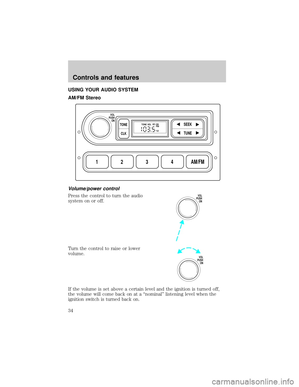 FORD CROWN VICTORIA 1999 2.G Owners Manual USING YOUR AUDIO SYSTEM
AM/FM Stereo
Volume/power control
Press the control to turn the audio
system on or off.
Turn the control to raise or lower
volume.
If the volume is set above a certain level an