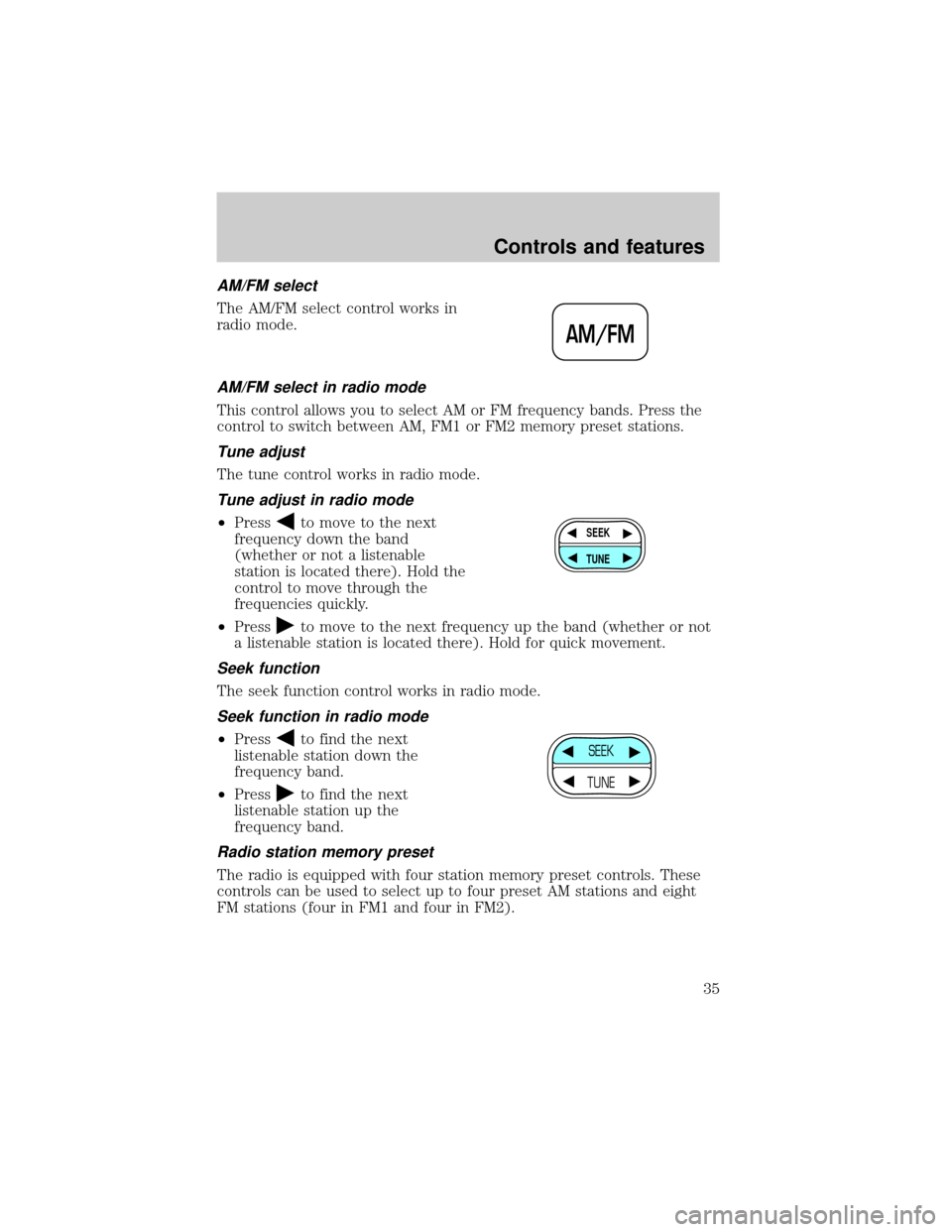 FORD CROWN VICTORIA 1999 2.G Owners Guide AM/FM select
The AM/FM select control works in
radio mode.
AM/FM select in radio mode
This control allows you to select AM or FM frequency bands. Press the
control to switch between AM, FM1 or FM2 mem FORD CROWN VICTORIA 1999 2.G Owners Guide AM/FM select
The AM/FM select control works in
radio mode.
AM/FM select in radio mode
This control allows you to select AM or FM frequency bands. Press the
control to switch between AM, FM1 or FM2 mem