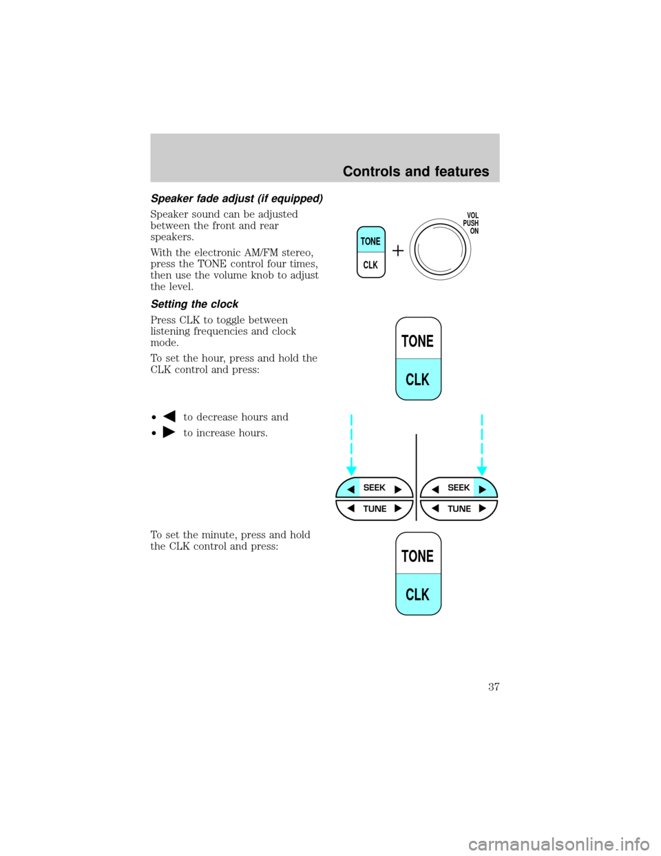 FORD CROWN VICTORIA 1999 2.G Owners Manual Speaker fade adjust (if equipped)
Speaker sound can be adjusted
between the front and rear
speakers.
With the electronic AM/FM stereo,
press the TONE control four times,
then use the volume knob to ad
