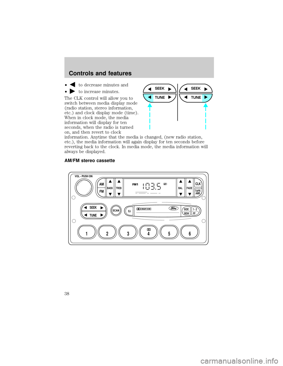 FORD CROWN VICTORIA 1999 2.G Owners Guide ²to decrease minutes and
²
to increase minutes.
The CLK control will allow you to
switch between media display mode
(radio station, stereo information,
etc.) and clock display mode (time).
When in c