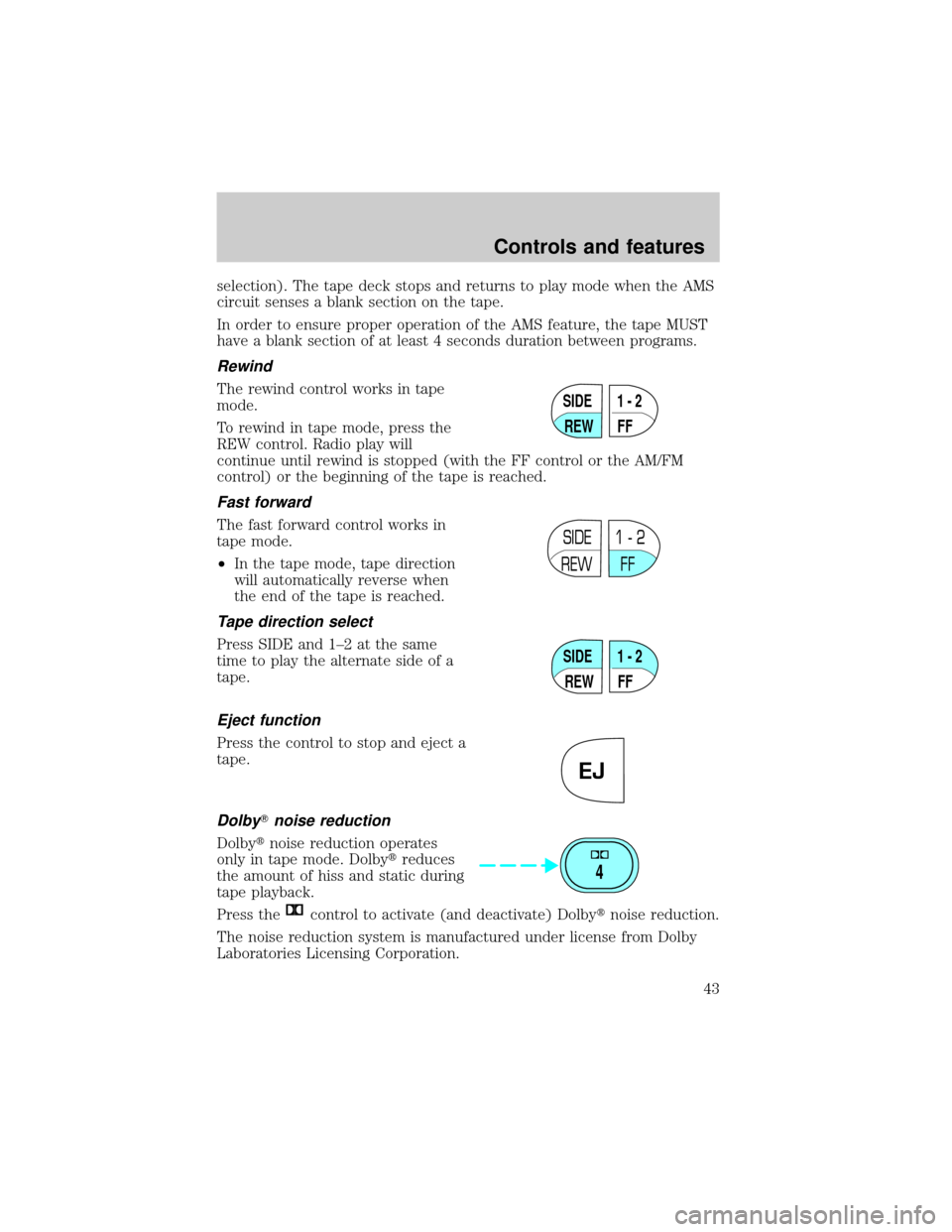 FORD CROWN VICTORIA 1999 2.G Service Manual selection). The tape deck stops and returns to play mode when the AMS
circuit senses a blank section on the tape.
In order to ensure proper operation of the AMS feature, the tape MUST
have a blank sec