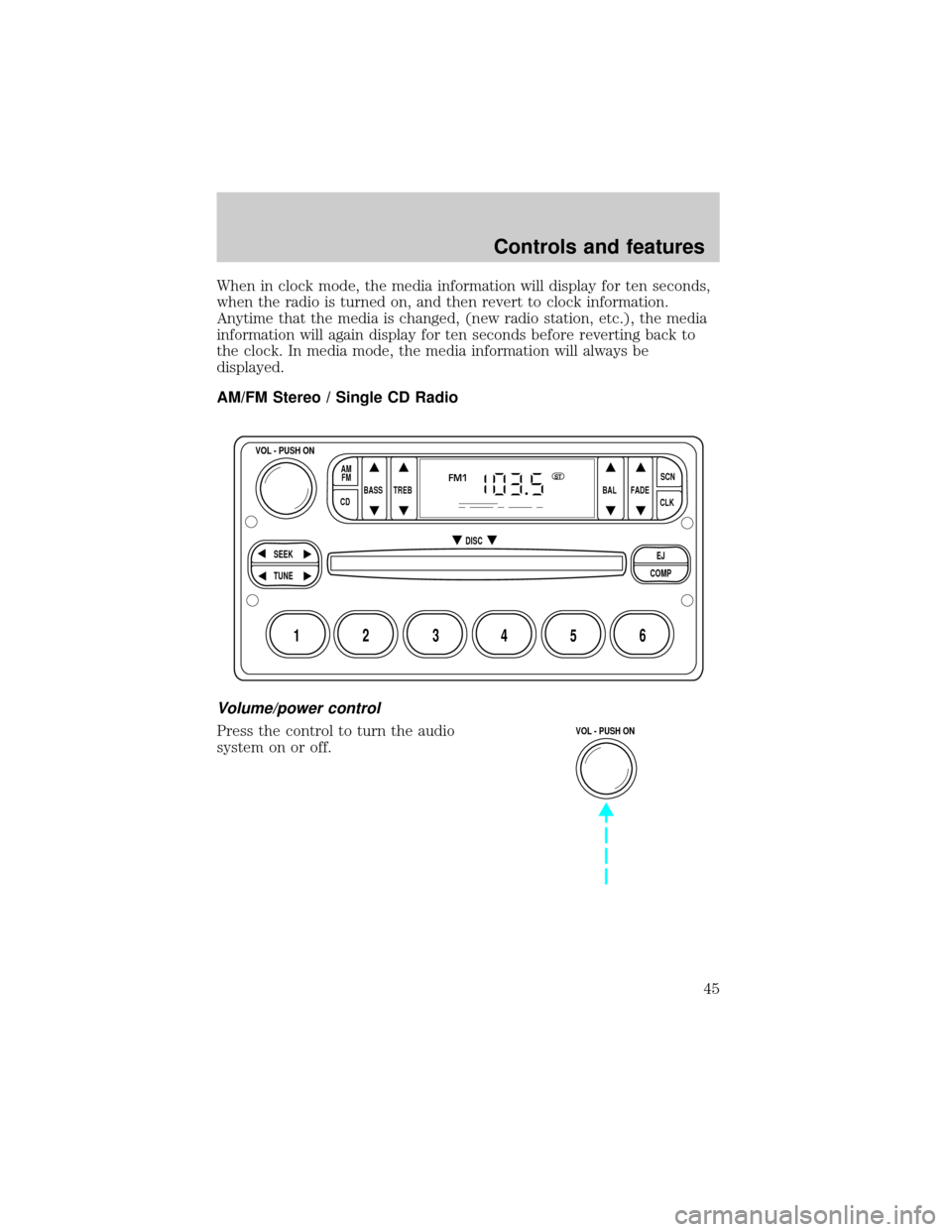 FORD CROWN VICTORIA 1999 2.G Owners Manual When in clock mode, the media information will display for ten seconds,
when the radio is turned on, and then revert to clock information.
Anytime that the media is changed, (new radio station, etc.),