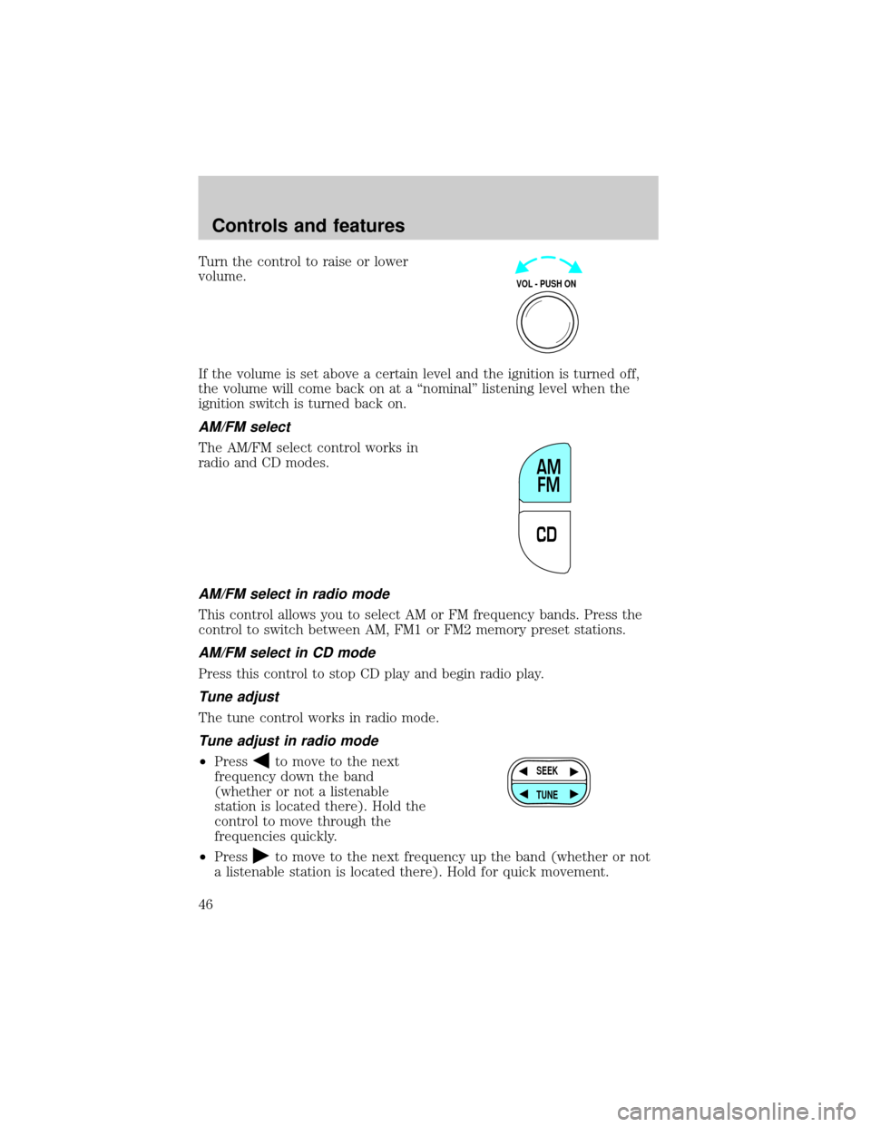 FORD CROWN VICTORIA 1999 2.G Service Manual Turn the control to raise or lower
volume.
If the volume is set above a certain level and the ignition is turned off,
the volume will come back on at a ªnominalº listening level when the
ignition sw