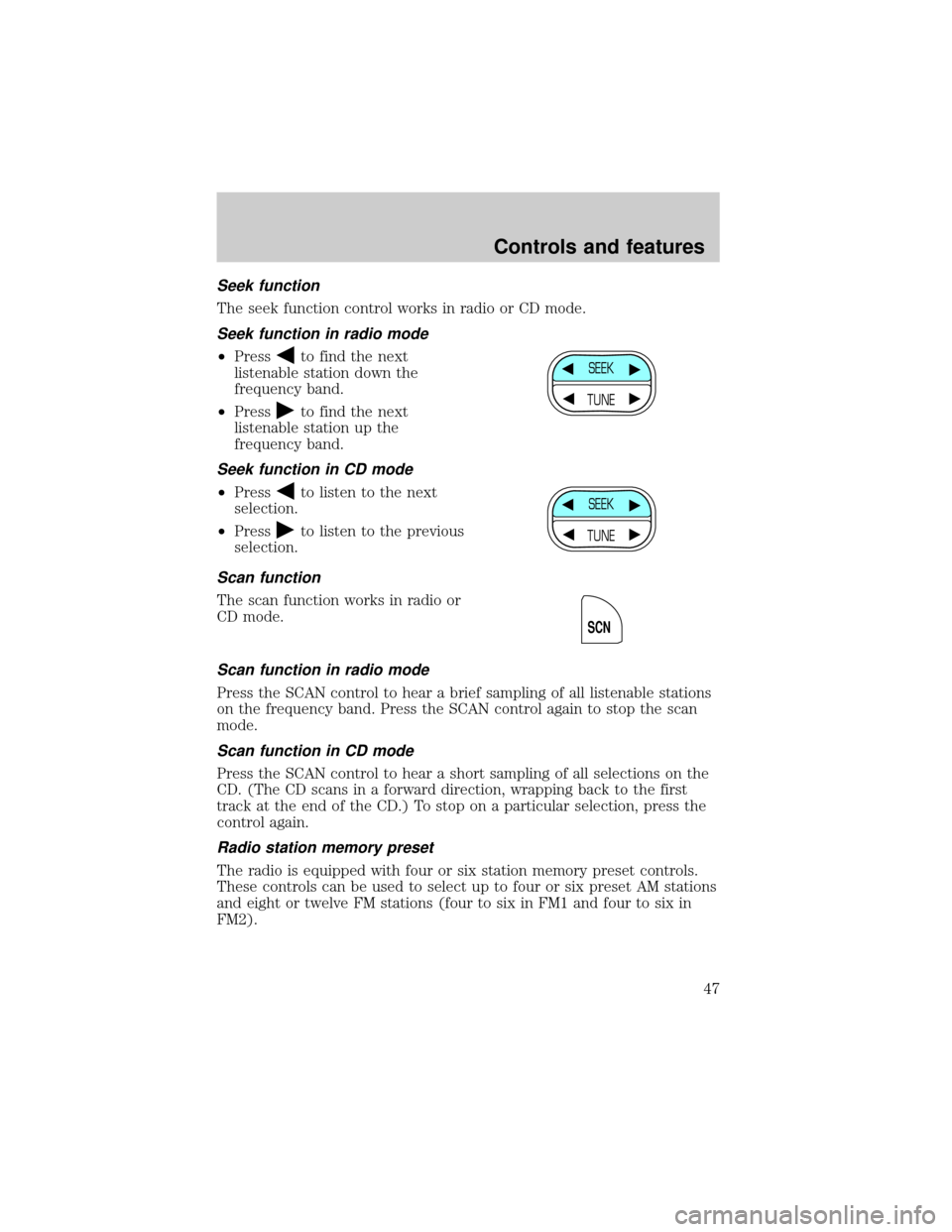 FORD CROWN VICTORIA 1999 2.G Service Manual Seek function
The seek function control works in radio or CD mode.
Seek function in radio mode
²Pressto find the next
listenable station down the
frequency band.
²Press
to find the next
listenable s