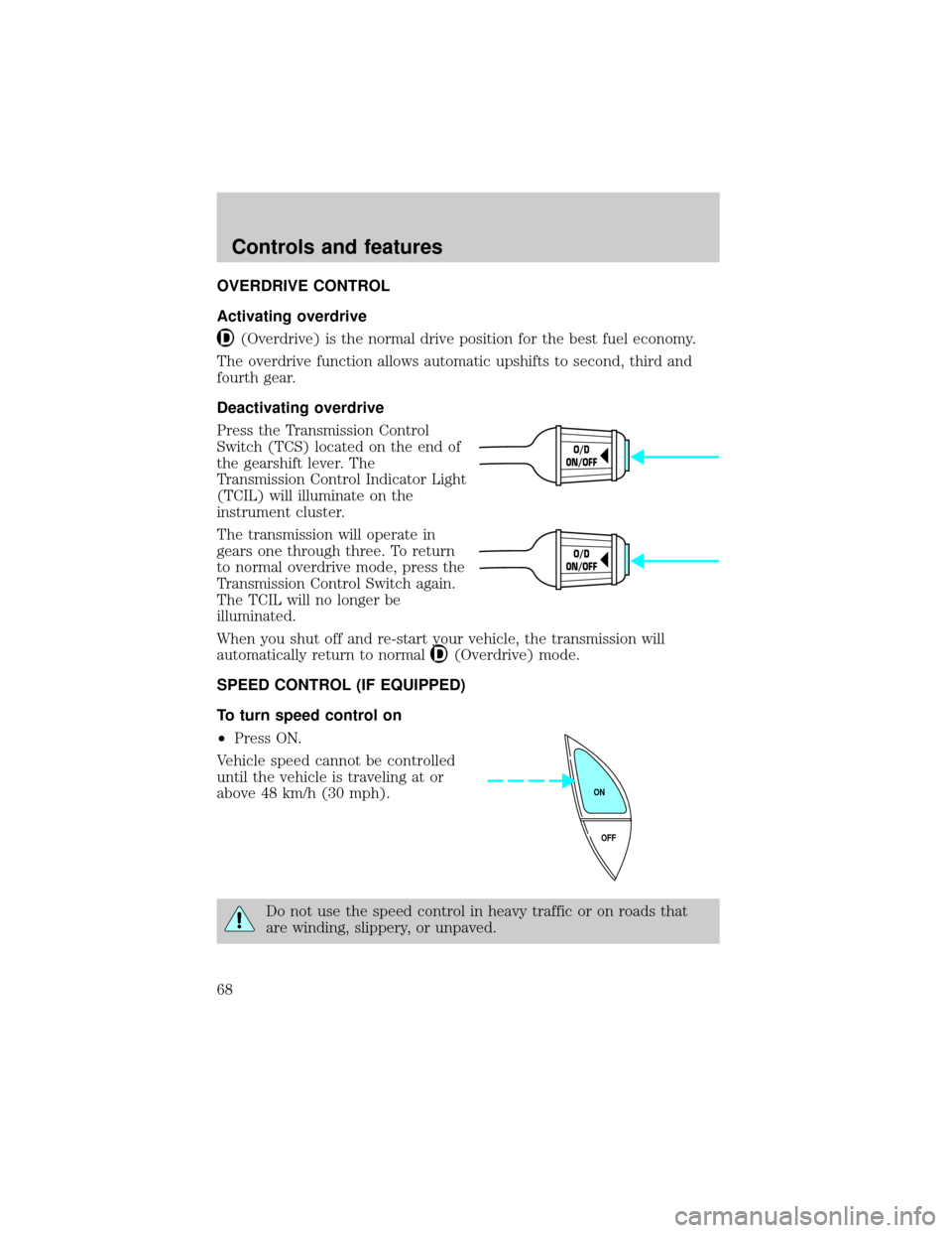 FORD CROWN VICTORIA 1999 2.G Repair Manual OVERDRIVE CONTROL
Activating overdrive
(Overdrive) is the normal drive position for the best fuel economy.
The overdrive function allows automatic upshifts to second, third and
fourth gear.
Deactivati