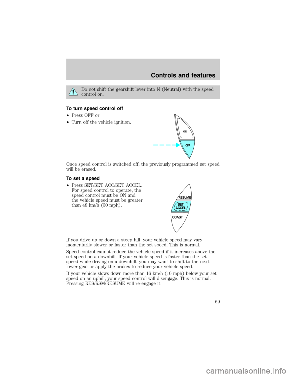 FORD CROWN VICTORIA 1999 2.G Repair Manual Do not shift the gearshift lever into N (Neutral) with the speed
control on.
To turn speed control off
²Press OFF or
²Turn off the vehicle ignition.
Once speed control is switched off, the previousl