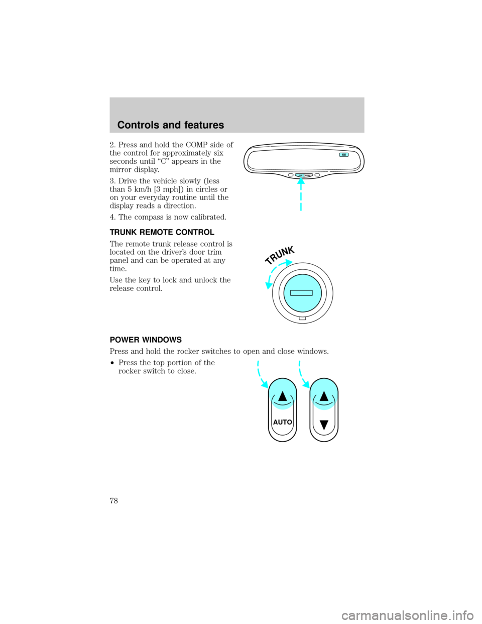 FORD CROWN VICTORIA 1999 2.G Owners Manual 2. Press and hold the COMP side of
the control for approximately six
seconds until ªCº appears in the
mirror display.
3. Drive the vehicle slowly (less
than 5 km/h [3 mph]) in circles or
on your eve