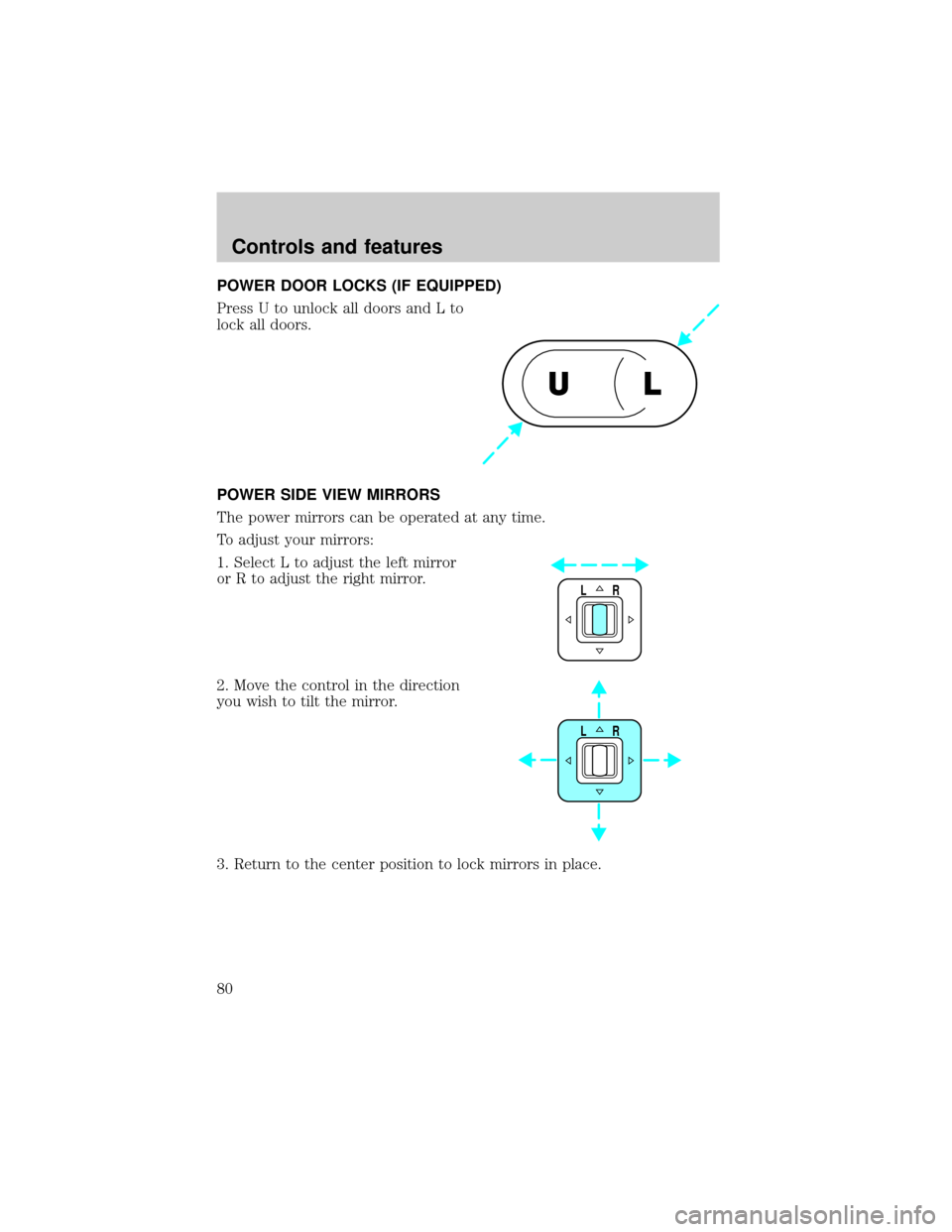 FORD CROWN VICTORIA 1999 2.G Owners Manual POWER DOOR LOCKS (IF EQUIPPED)
Press U to unlock all doors and L to
lock all doors.
POWER SIDE VIEW MIRRORS
The power mirrors can be operated at any time.
To adjust your mirrors:
1. Select L to adjust