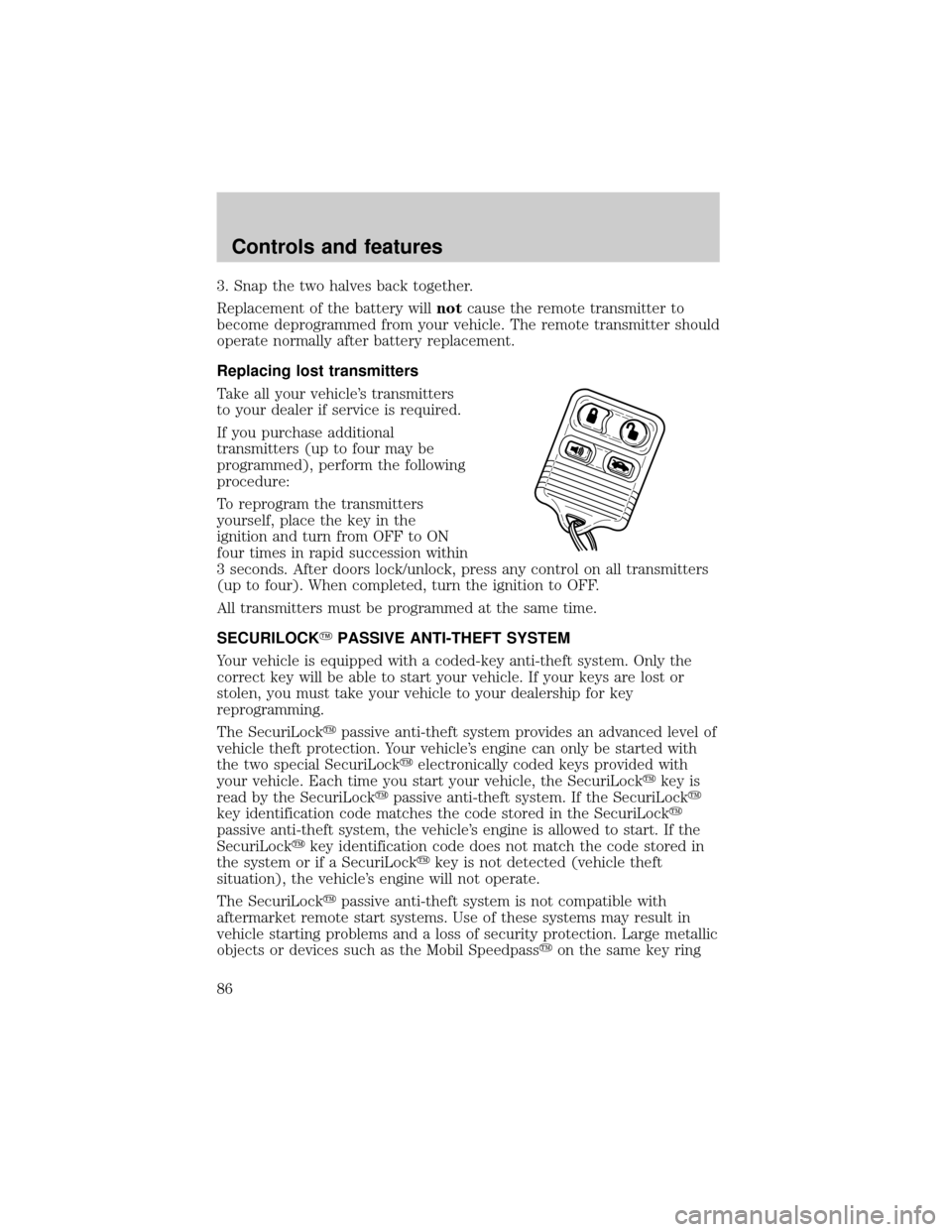 FORD CROWN VICTORIA 1999 2.G Owners Manual 3. Snap the two halves back together.
Replacement of the battery willnotcause the remote transmitter to
become deprogrammed from your vehicle. The remote transmitter should
operate normally after batt