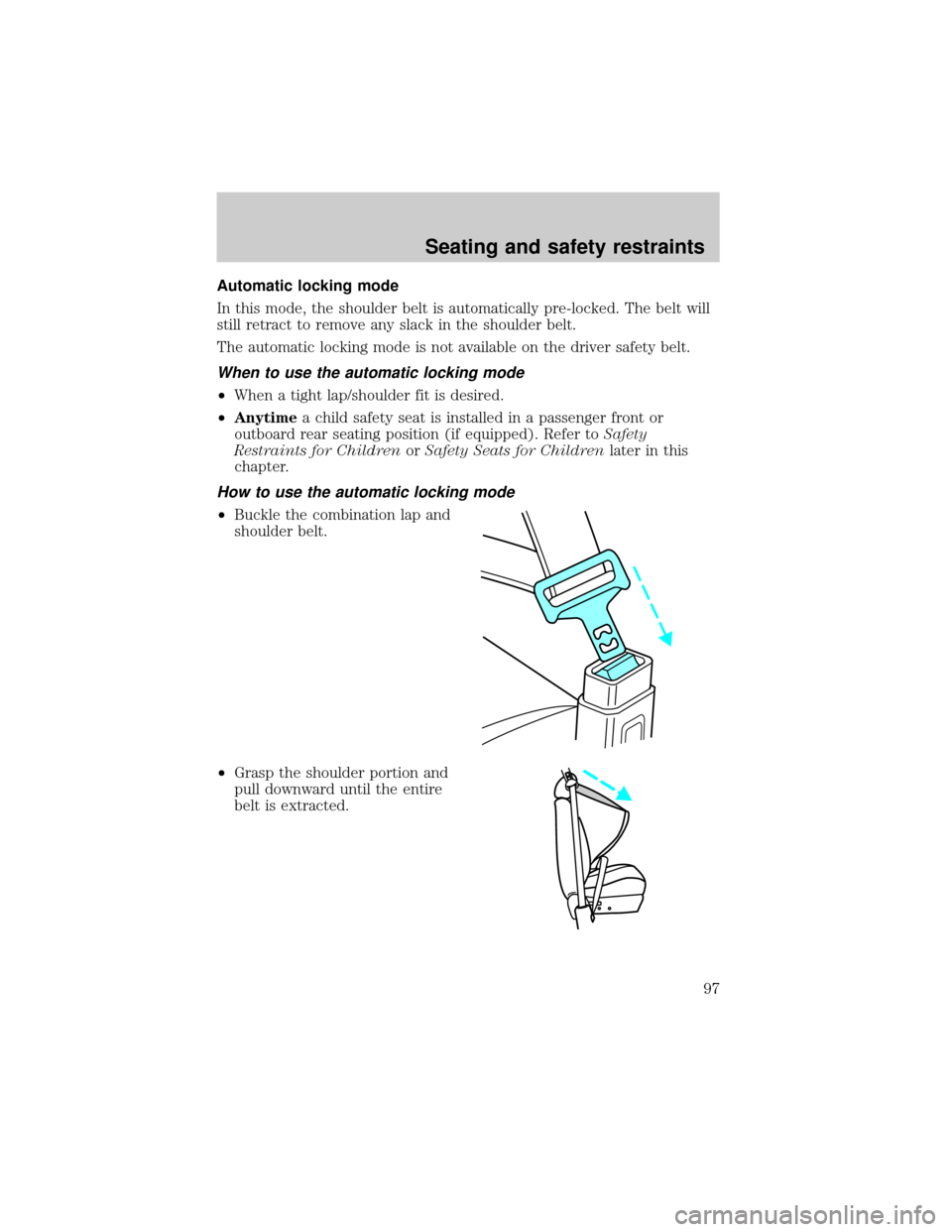 FORD CROWN VICTORIA 1999 2.G Owners Manual Automatic locking mode
In this mode, the shoulder belt is automatically pre-locked. The belt will
still retract to remove any slack in the shoulder belt.
The automatic locking mode is not available on