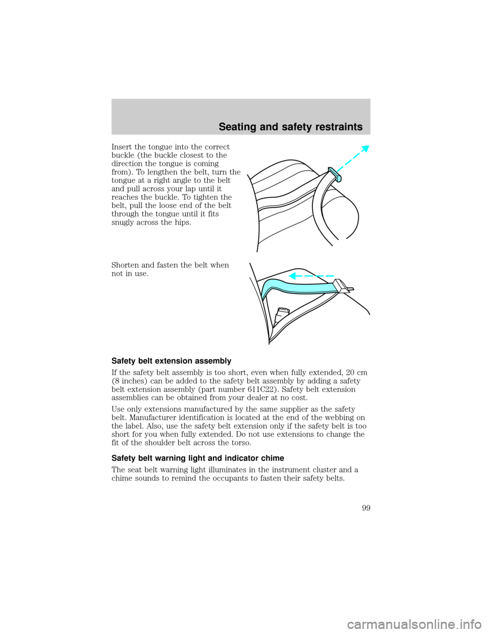 FORD CROWN VICTORIA 1999 2.G Owners Manual Insert the tongue into the correct
buckle (the buckle closest to the
direction the tongue is coming
from). To lengthen the belt, turn the
tongue at a right angle to the belt
and pull across your lap u