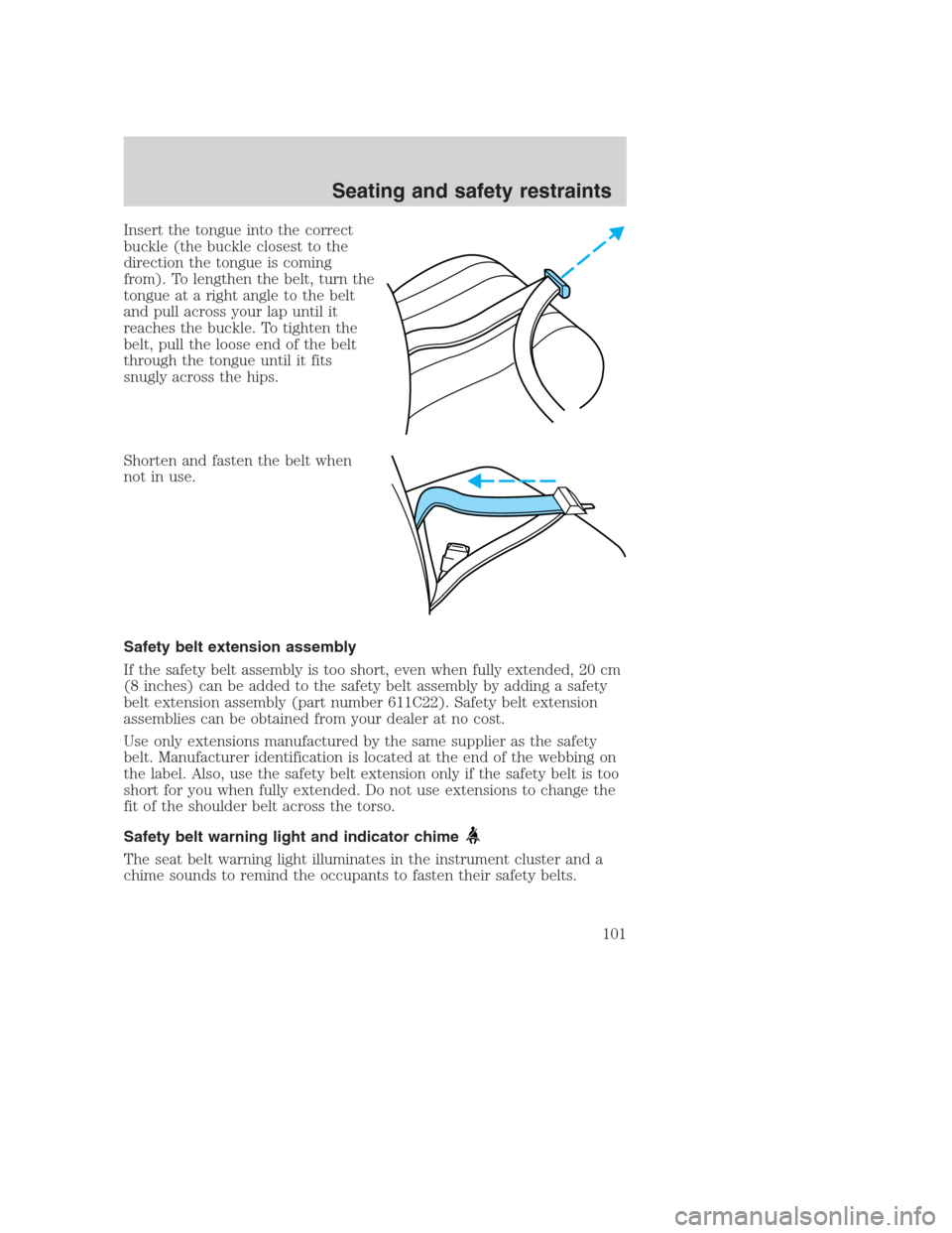 FORD CROWN VICTORIA 2000 2.G Owners Manual Insert the tongue into the correct
buckle (the buckle closest to the
direction the tongue is coming
from). To lengthen the belt, turn the
tongue at a right angle to the belt
and pull across your lap u