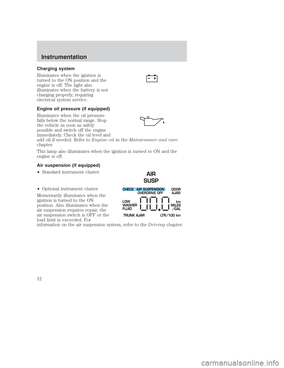 FORD CROWN VICTORIA 2000 2.G Owners Manual Charging system
Illuminates when the ignition is
turned to the ON position and the
engine is off. The light also
illuminates when the battery is not
charging properly, requiring
electrical system serv