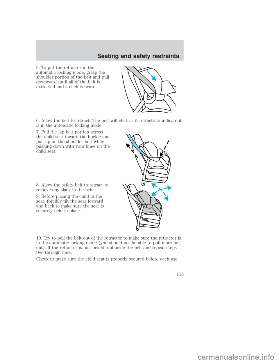 FORD CROWN VICTORIA 2000 2.G Owners Manual 5. To put the retractor in the
automatic locking mode, grasp the
shoulder portion of the belt and pull
downward until all of the belt is
extracted and a click is heard.
6. Allow the belt to retract. T