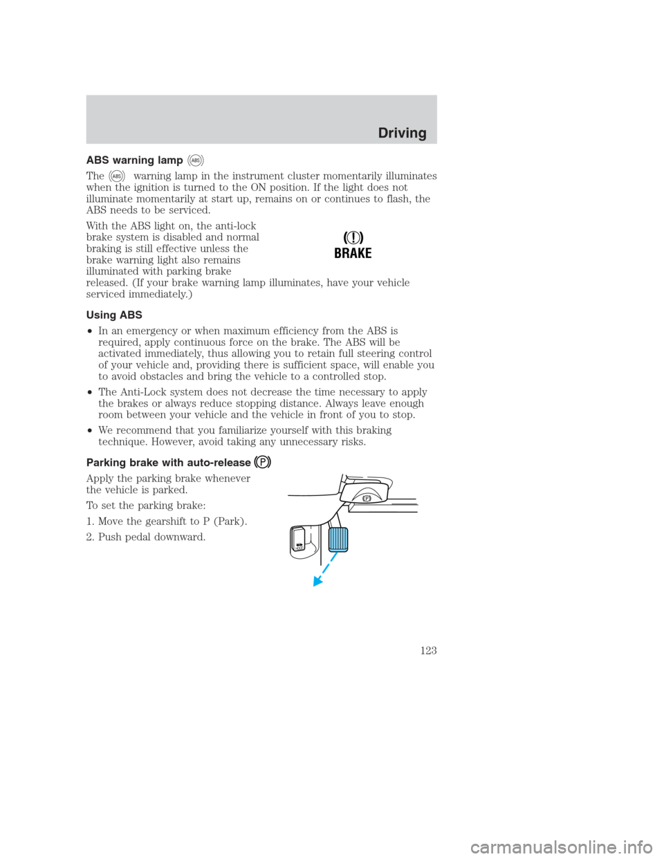 FORD CROWN VICTORIA 2000 2.G Owners Manual ABS warning lampABS
TheABSwarning lamp in the instrument cluster momentarily illuminates
when the ignition is turned to the ON position. If the light does not
illuminate momentarily at start up, remai