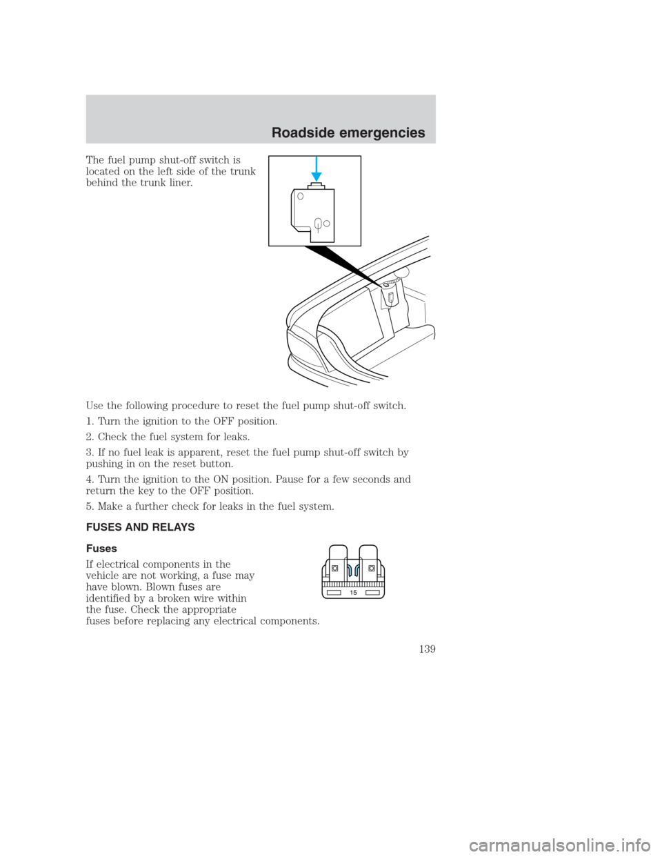 FORD CROWN VICTORIA 2000 2.G Owners Manual The fuel pump shut-off switch is
located on the left side of the trunk
behind the trunk liner.
Use the following procedure to reset the fuel pump shut-off switch.
1. Turn the ignition to the OFF posit FORD CROWN VICTORIA 2000 2.G Owners Manual The fuel pump shut-off switch is
located on the left side of the trunk
behind the trunk liner.
Use the following procedure to reset the fuel pump shut-off switch.
1. Turn the ignition to the OFF posit