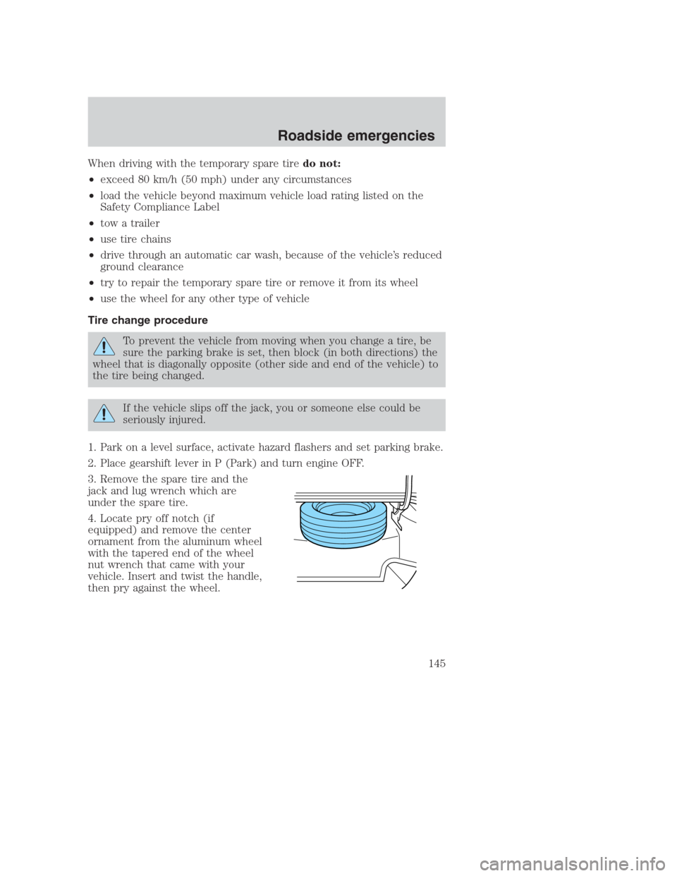 FORD CROWN VICTORIA 2000 2.G Owners Manual When driving with the temporary spare tiredo not:
•exceed 80 km/h (50 mph) under any circumstances
•load the vehicle beyond maximum vehicle load rating listed on the
Safety Compliance Label
•tow