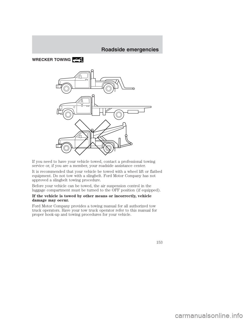 FORD CROWN VICTORIA 2000 2.G Owners Manual WRECKER TOWING
If you need to have your vehicle towed, contact a professional towing
service or, if you are a member, your roadside assistance center.
It is recommended that your vehicle be towed with