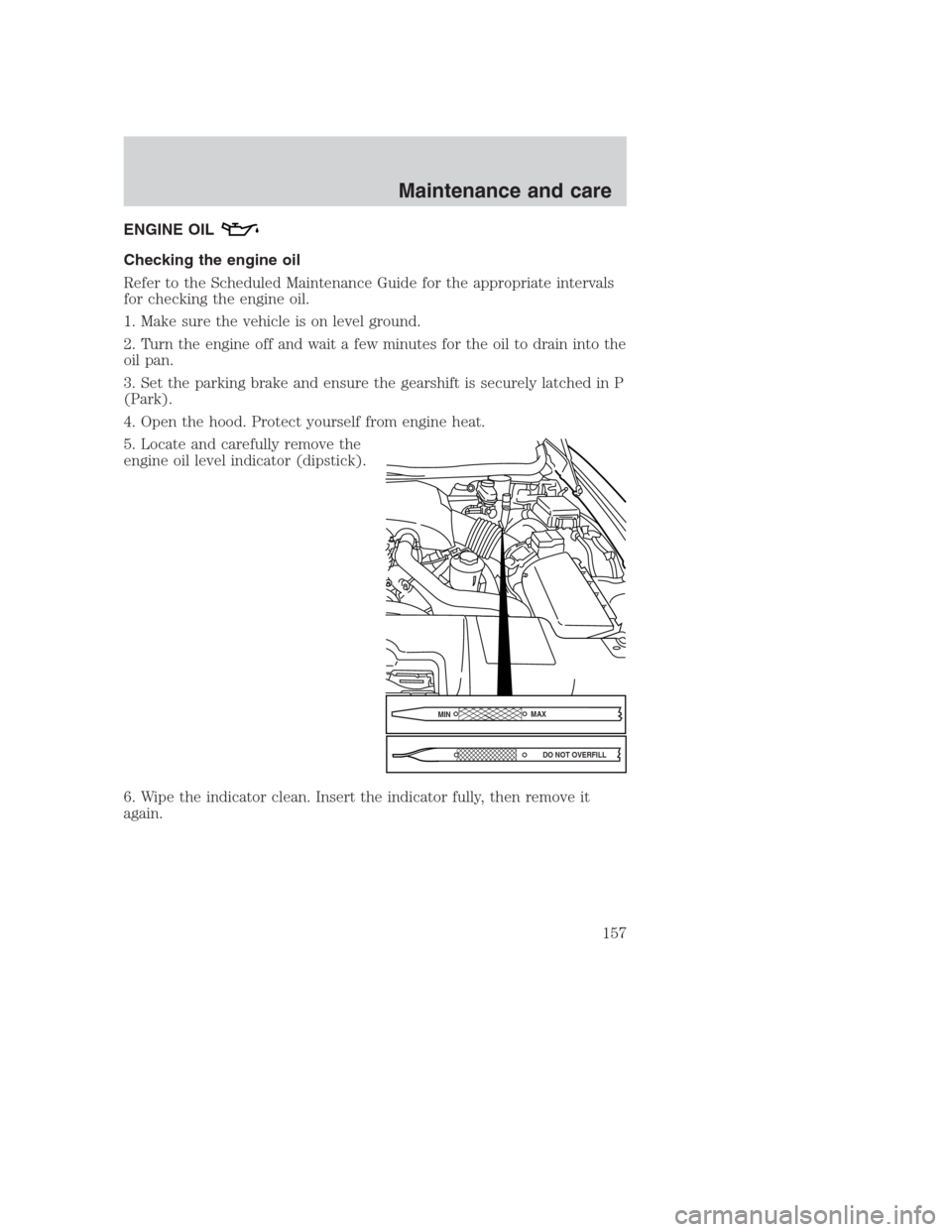 FORD CROWN VICTORIA 2000 2.G Owners Manual ENGINE OIL
Checking the engine oil
Refer to the Scheduled Maintenance Guide for the appropriate intervals
for checking the engine oil.
1. Make sure the vehicle is on level ground.
2. Turn the engine o