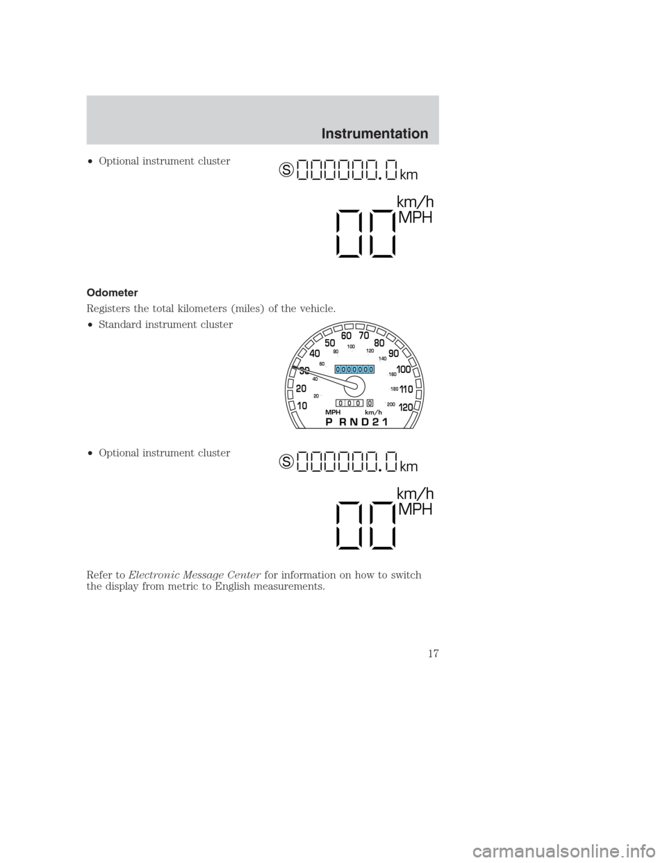 FORD CROWN VICTORIA 2000 2.G Owners Manual •Optional instrument cluster
Odometer
Registers the total kilometers (miles) of the vehicle.
•Standard instrument cluster
•Optional instrument cluster
Refer toElectronic Message Centerfor inform