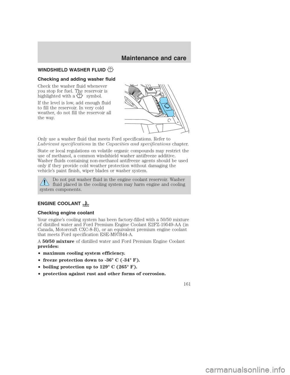 FORD CROWN VICTORIA 2000 2.G Owners Manual WINDSHIELD WASHER FLUID
Checking and adding washer fluid
Check the washer fluid whenever
you stop for fuel. The reservoir is
highlighted with a
symbol.
If the level is low, add enough fluid
to fill th