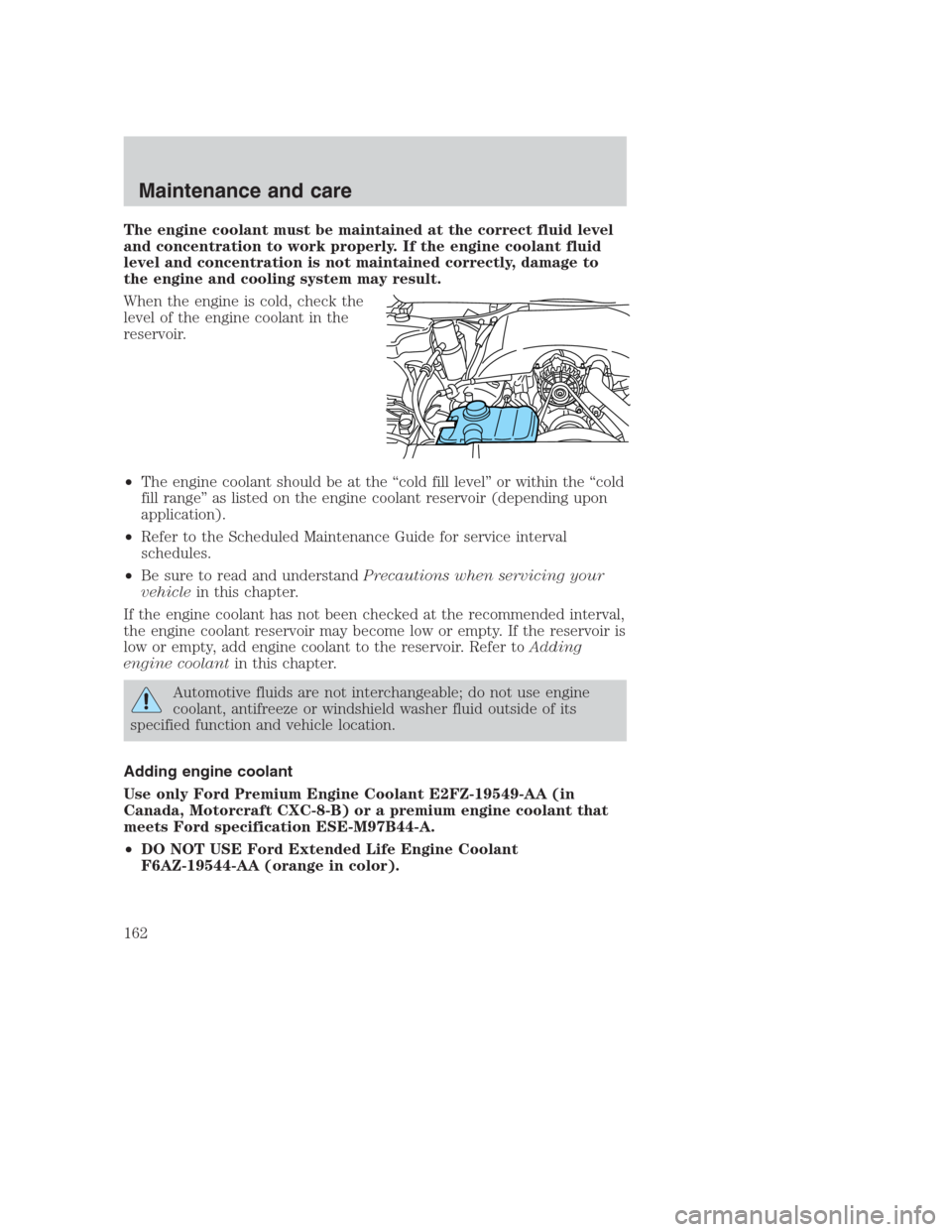 FORD CROWN VICTORIA 2000 2.G Owners Manual The engine coolant must be maintained at the correct fluid level
and concentration to work properly. If the engine coolant fluid
level and concentration is not maintained correctly, damage to
the engi