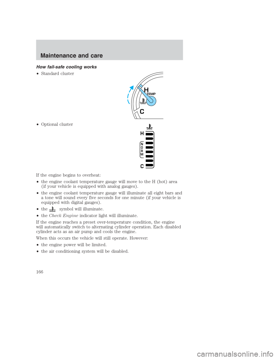 FORD CROWN VICTORIA 2000 2.G Owners Manual How fail-safe cooling works
•Standard cluster
•Optional cluster
If the engine begins to overheat:
•the engine coolant temperature gauge will move to the H (hot) area
(if your vehicle is equipped