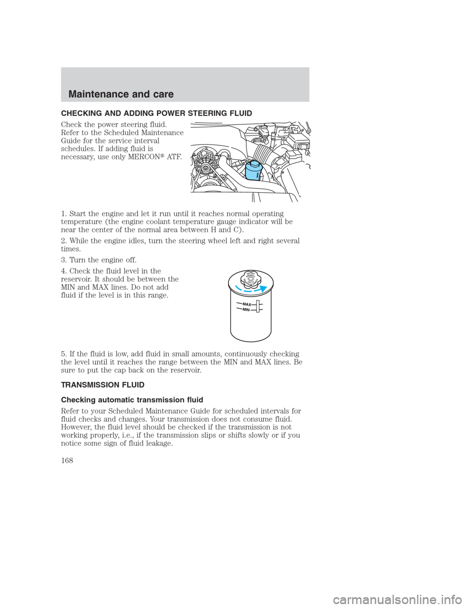 FORD CROWN VICTORIA 2000 2.G Owners Manual CHECKING AND ADDING POWER STEERING FLUID
Check the power steering fluid.
Refer to the Scheduled Maintenance
Guide for the service interval
schedules. If adding fluid is
necessary, use only MERCONAT F